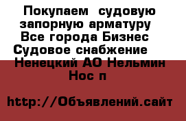 Покупаем  судовую запорную арматуру - Все города Бизнес » Судовое снабжение   . Ненецкий АО,Нельмин Нос п.
